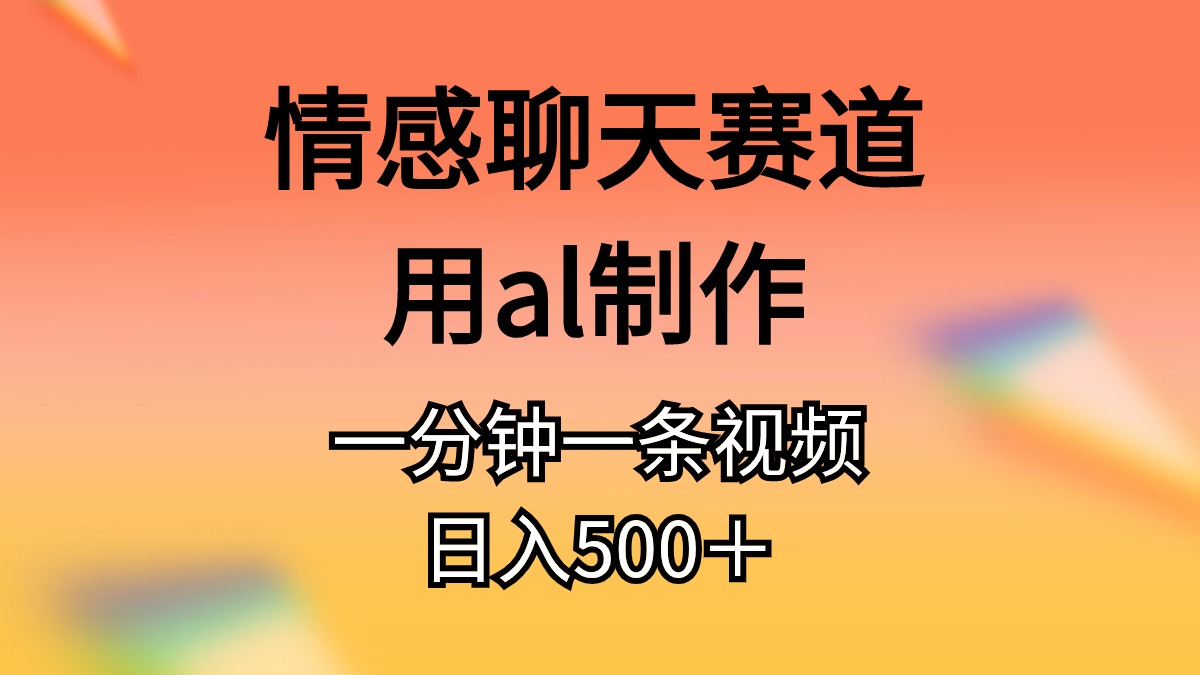 情感聊天赛道用al制作一分钟一条视频日入500＋ - 中赚网创-中赚网创