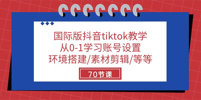 国际版抖音tiktok教学：从0-1学习账号设置/环境搭建/素材剪辑/等等/70节 - 中赚网创-中赚网创