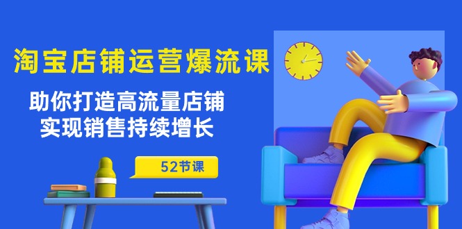 淘宝店铺运营爆流课：助你打造高流量店铺，实现销售持续增长（52节课） - 中赚网创-中赚网创