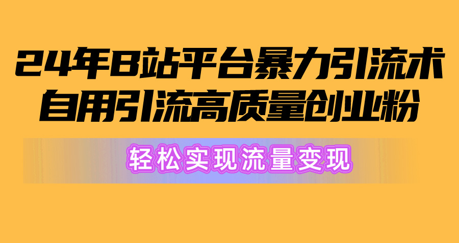 2024年B站平台暴力引流术，自用引流高质量创业粉，轻松实现流量变现！ - 中赚网创-中赚网创