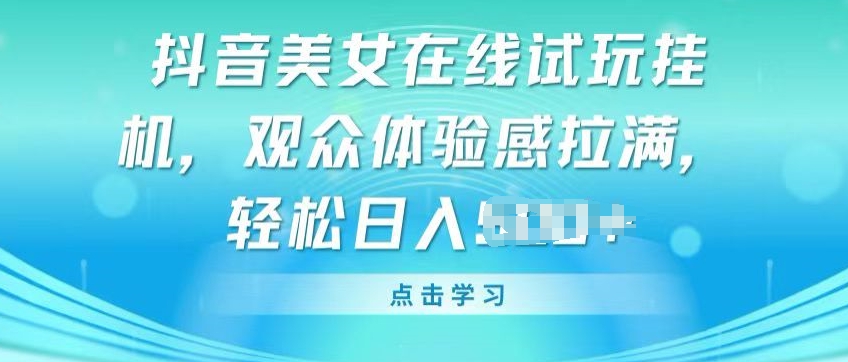 抖音美女在线试玩挂JI，观众体验感拉满，实现轻松变现 - 中赚网创-中赚网创