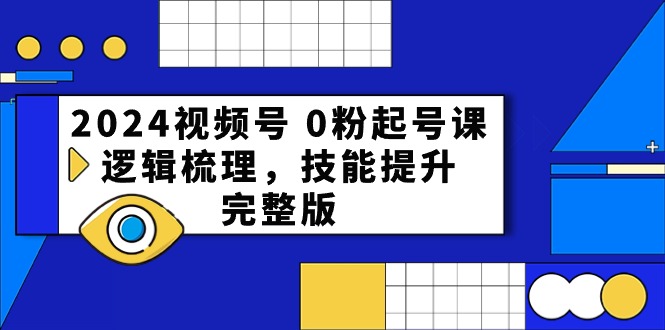 2024视频号0粉起号课，逻辑梳理，技能提升（54节完整版） - 中赚网创-中赚网创