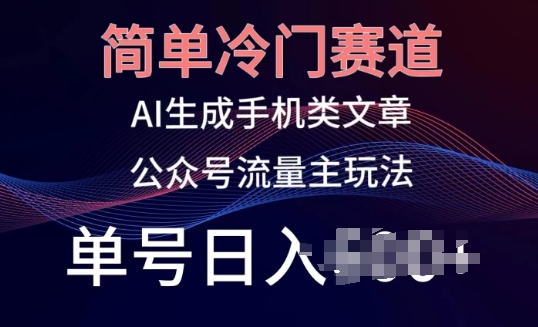 简单冷门赛道，AI生成手机类文章，公众号流量主玩法，单号日入100+ - 中赚网创-中赚网创