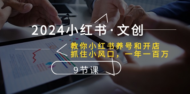 2024小红书文创：教你小红书养号和开店、抓住小风口 一年一百万 (9节课) - 中赚网创-中赚网创