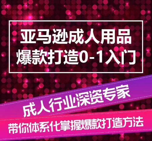 亚马逊成人用品爆款打造0-1入门，系统化讲解亚马逊成人用品爆款打造的流程 - 中赚网创-中赚网创