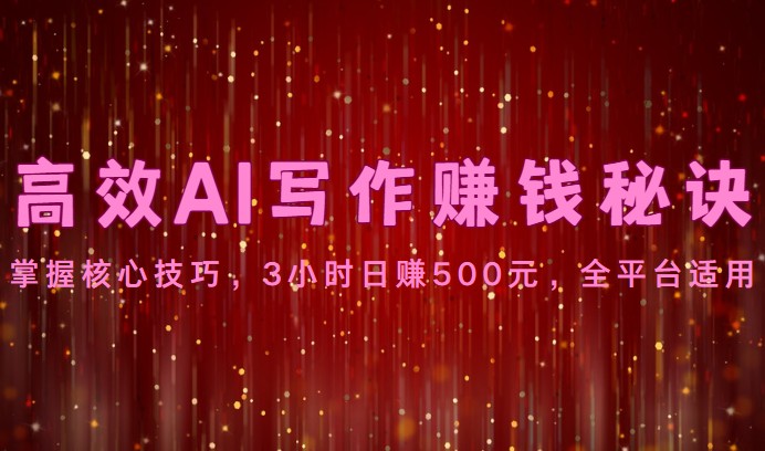 高效AI写作赚钱秘诀：掌握核心技巧，3小时日赚500元，全平台适用 - 中赚网创-中赚网创