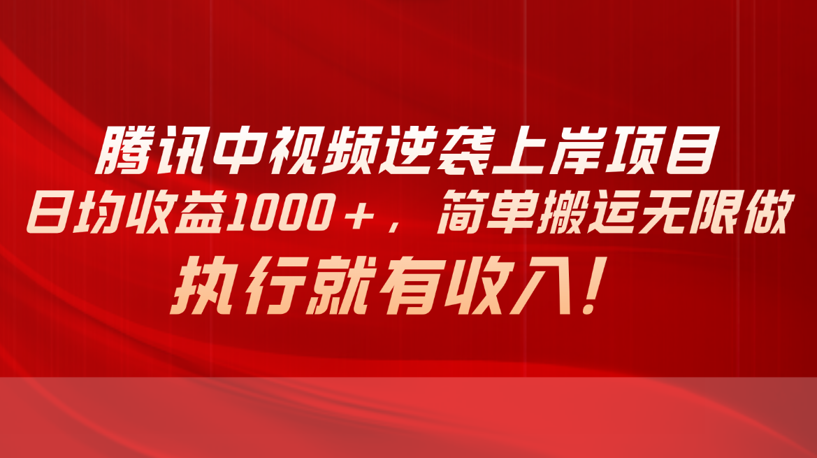 腾讯中视频项目，日均收益1000+，简单搬运无限做，执行就有收入 - 中赚网创-中赚网创