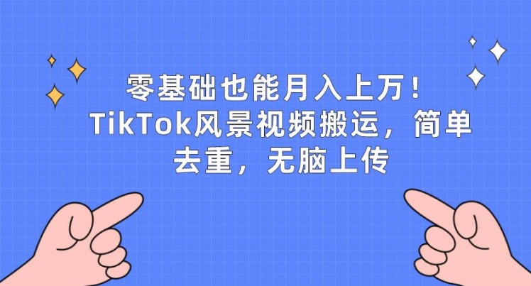 零基础也能月入上w，TikTok风景视频搬运，简单去重，无脑上传 - 中赚网创-中赚网创