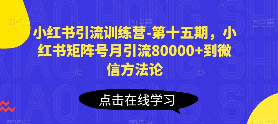 小红书引流训练营-第十五期，小红书矩阵号月引流80000+到微信方法论 - 中赚网创-中赚网创