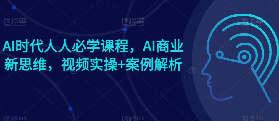 AI时代人人必学课程，AI商业新思维，视频实操+案例解析【赠AI商业爆款案例】 - 中赚网创-中赚网创