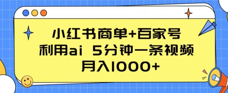 小红书商单+百家号，利用ai 5分钟一条视频，月入1000+ - 中赚网创-中赚网创