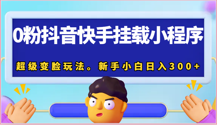 0粉抖音快手挂载小程序，超级变脸玩法。新手小白日入300+ - 中赚网创-中赚网创