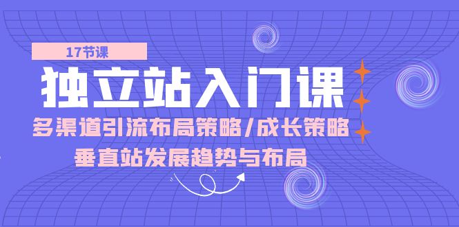 独立站 入门课：多渠道 引流布局策略/成长策略/垂直站发展趋势与布局 - 中赚网创-中赚网创