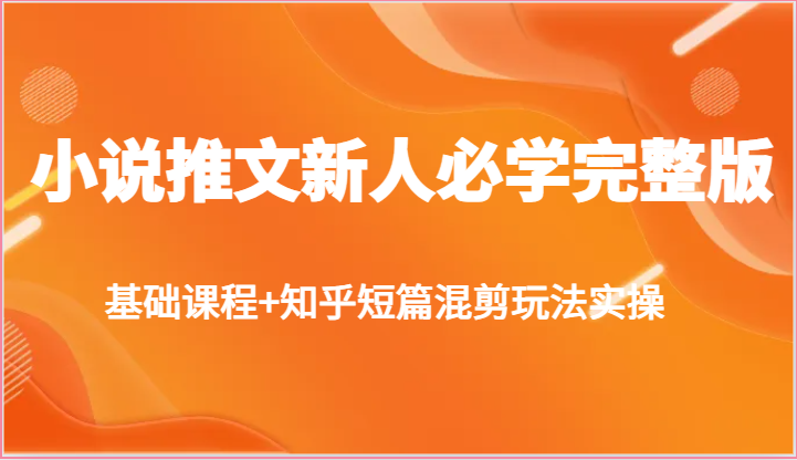 小说推文新人必学完整版，基础课程+知乎短篇混剪玩法实操 - 中赚网创-中赚网创