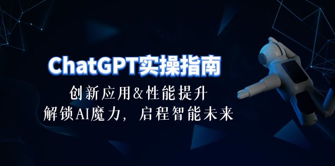 ChatGPT-实操指南：创新应用及性能提升，解锁 AI魔力，启程智能未来-30节 - 中赚网创-中赚网创