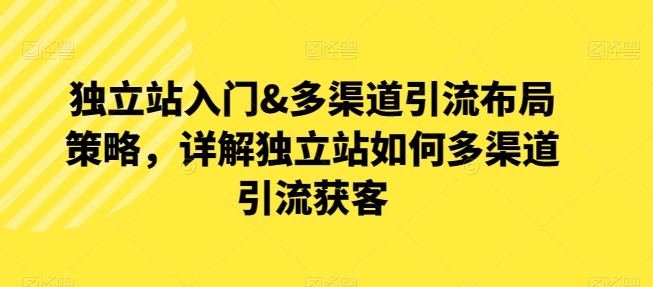 独立站入门&多渠道引流布局策略，详解独立站如何多渠道引流获客 - 中赚网创-中赚网创