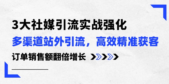 3大社媒引流实操强化，多渠道站外引流/高效精准获客/订单销售额翻倍增长 - 中赚网创-中赚网创