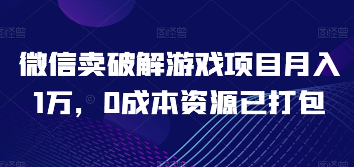 微信卖破解游戏项目月入1万，0成本资源已打包 - 中赚网创-中赚网创