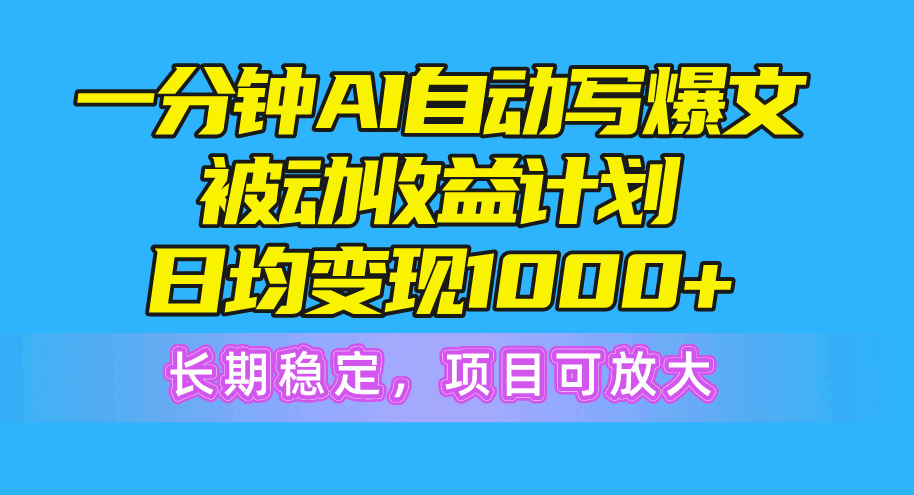 一分钟AI爆文被动收益计划，日均变现1000+，长期稳定，项目可放大 - 中赚网创-中赚网创