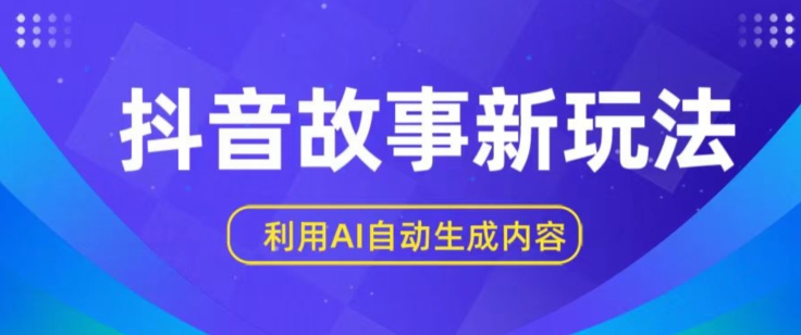 抖音故事新玩法，利用AI自动生成原创内容，新手日入一到三张 - 中赚网创-中赚网创