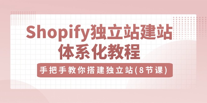 Shopify独立站建站体系化教程，手把手教你搭建独立站（8节视频课） - 中赚网创-中赚网创