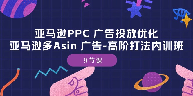 亚马逊PPC广告投放优化：亚马逊多Asin广告高阶打法内训班（9节课） - 中赚网创-中赚网创