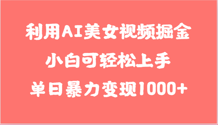 利用AI美女视频掘金，小白可轻松上手，单日暴力变现1000+，想象不到的简单 - 中赚网创-中赚网创