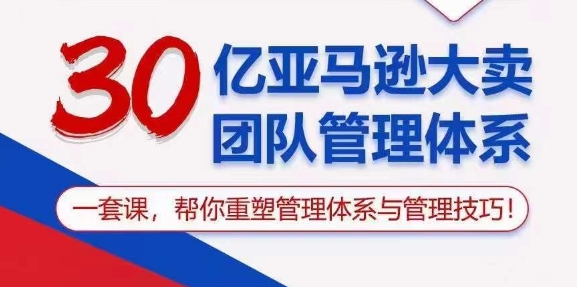 30亿 亚马逊 大卖团队管理体系，一套课，帮你重塑管理体系与管理技巧 - 中赚网创-中赚网创