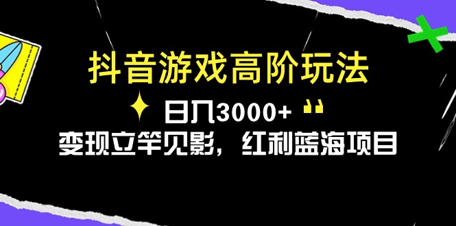 抖音游戏高阶玩法，日入3000+，变现立竿见影，红利蓝海项目 - 中赚网创-中赚网创