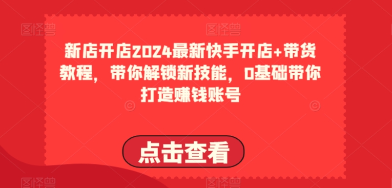 2024最新快手开店+带货教程，带你解锁新技能，0基础带你打造赚钱账号 - 中赚网创-中赚网创