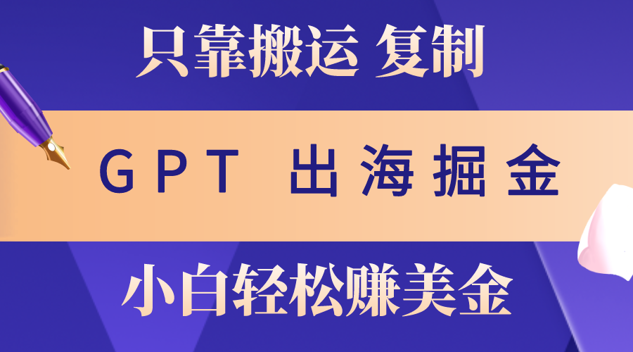 出海掘金搬运，赚老外美金，月入3w+，仅需GPT粘贴复制，小白也能玩转 - 中赚网创-中赚网创