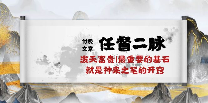 某付费文章《任督 二脉 泼天富贵|最重要的基石 就是神来之笔的开窍|万字》 - 中赚网创-中赚网创