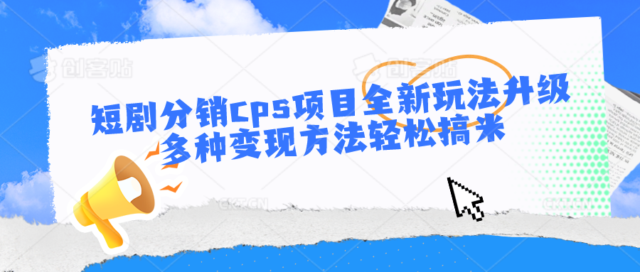 短剧分销cps项目全新玩法升级，多种变现方法轻松搞米 - 中赚网创-中赚网创