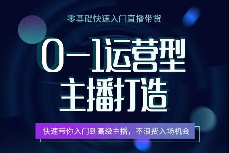 0-1运营型主播打造，​快速带你入门高级主播，不浪费入场机会 - 中赚网创-中赚网创