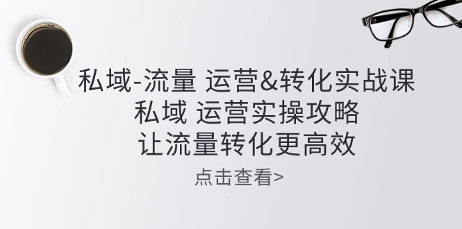 私域-流量 运营&转化实操课：私域 运营实操攻略 让流量转化更高效 - 中赚网创-中赚网创