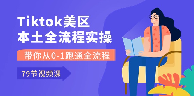 Tiktok-美区本土全流程实操课，带你从0-1跑通全流程（79节课） - 中赚网创-中赚网创