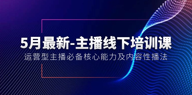 5月最新-主播线下培训课【40期】：运营型主播必备核心能力及内容性播法 - 中赚网创-中赚网创