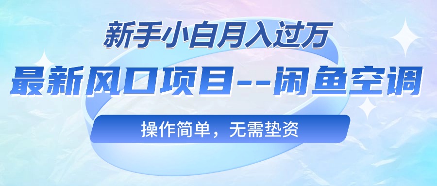 最新风口项目—闲鱼空调，新手小白月入过万，操作简单，无需垫资 - 中赚网创-中赚网创