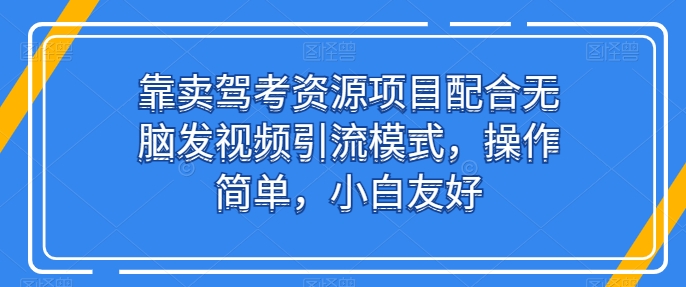 靠卖驾考资源项目配合无脑发视频引流模式，操作简单，小白友好 - 中赚网创-中赚网创