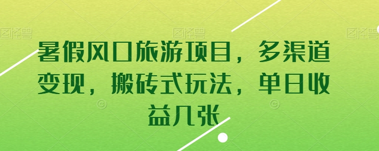 暑假风口旅游项目，多渠道变现，搬砖式玩法，单日收益几张 - 中赚网创-中赚网创