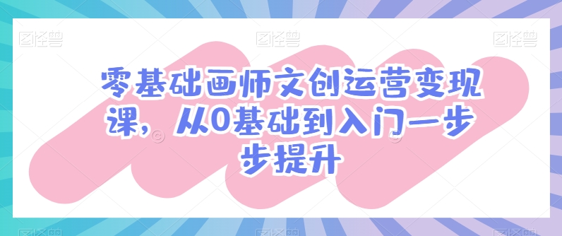 零基础画师文创运营变现课，从0基础到入门一步步提升 - 中赚网创-中赚网创