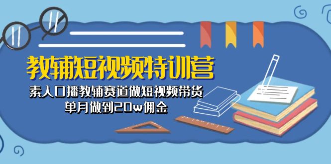 教辅-短视频特训营： 素人口播教辅赛道做短视频带货，单月做到20w佣金 - 中赚网创-中赚网创