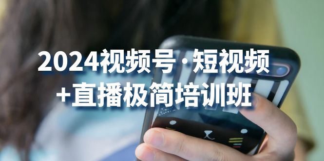 2024视频号短视频+直播极简培训班：抓住视频号风口，流量红利 - 中赚网创-中赚网创