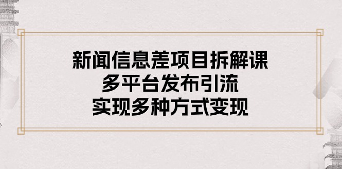 新闻信息差项目拆解课：多平台发布引流，实现多种方式变现 - 中赚网创-中赚网创