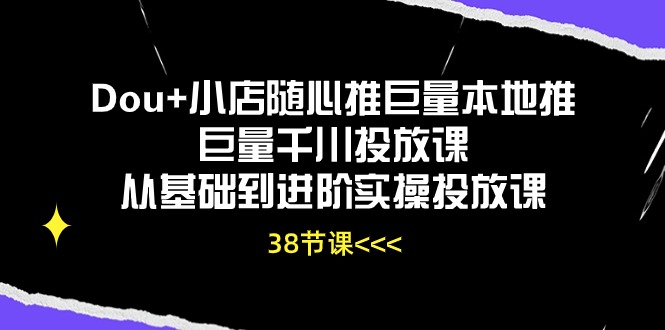 Dou+小店随心推巨量本地推巨量千川投放课从基础到进阶实操投放课（38节） - 中赚网创-中赚网创