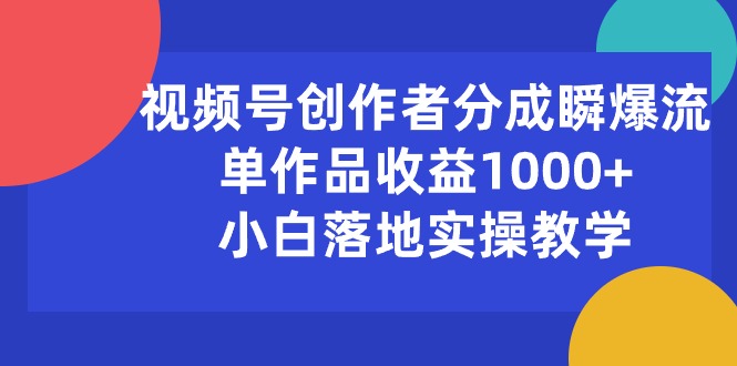 视频号创作者分成瞬爆流，单作品收益1000+，小白落地实操教学 - 中赚网创-中赚网创