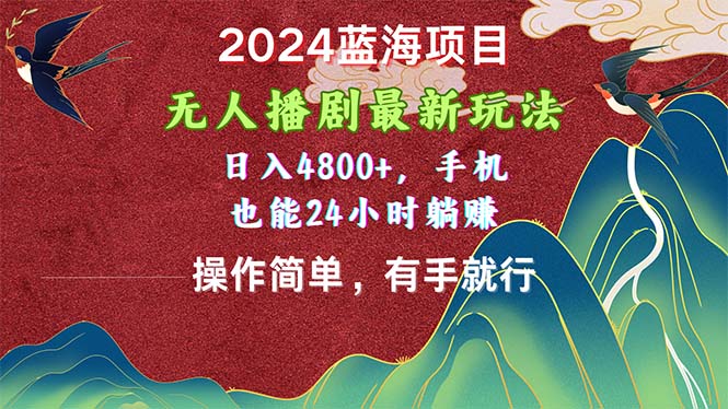 2024蓝海项目，无人播剧最新玩法，日入4800+，手机也能操作简单有手就行 - 中赚网创-中赚网创