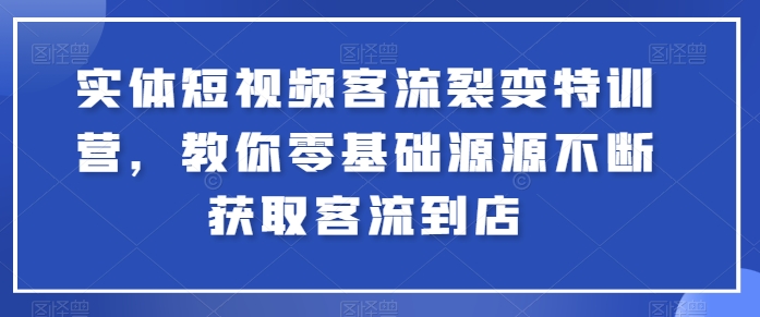 实体短视频客流裂变特训营，教你零基础源源不断获取客流到店 - 中赚网创-中赚网创