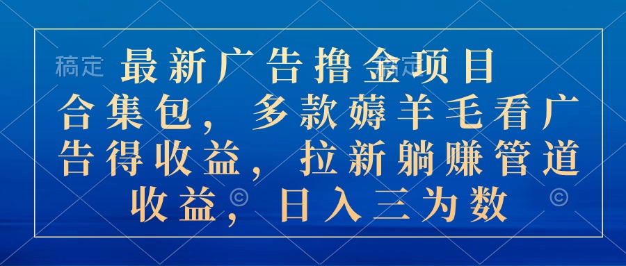 最新广告撸金项目合集包，多款薅羊毛看广告收益 拉新管道收益，日入三为数 - 中赚网创-中赚网创