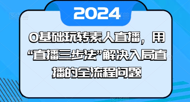 0基础玩转素人直播，用“直播三步法”解决入局直播的全流程问题 - 中赚网创-中赚网创